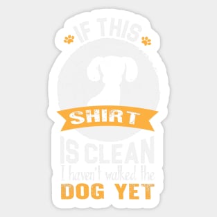 If this shirt is clean, I haven't walked my dog yet Sticker